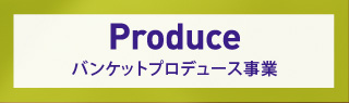 Produce バンケットプロデュース事業