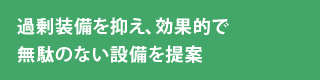 過剰装備を抑え、効果的で無駄のない設備を提案