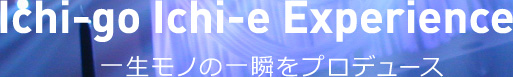 ichi-go Ichi-e Experience 一生モノの一瞬をプロデュース